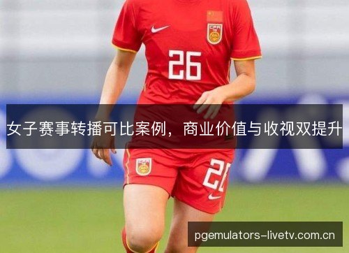 女子赛事转播可比案例,商业价值与收视双提升 女子赛事转播可比案例,商业价值与收视双提升
